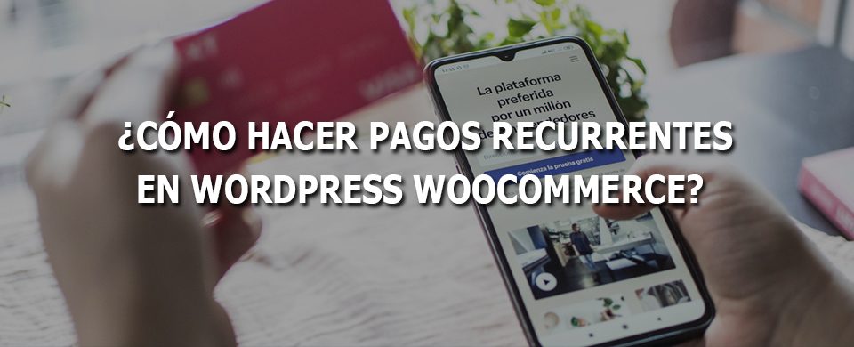 Cómo hacer pagos recurrentes en wordpress woocommerce, cuáles son los pagos recurrentes en Woocommerce, pagos recurrentes wordpress, woocommerce pagos recurrentes